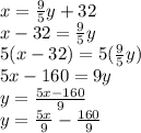 x=\frac{9}{5}y+32 \\x-32=\frac{9}{5}y\\5(x-32)=5(\frac{9}{5}y)\\5x-160=9y\\y=\frac{5x-160}{9}\\y=\frac{5x}{9}-\frac{160}{9}