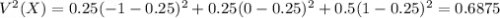 V^2(X) = 0.25(-1-0.25)^2 + 0.25(0 - 0.25)^2 + 0.5(1 - 0.25)^2 = 0.6875