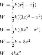 W=\dfrac{1}{2}k(x_2^2-x_1^2)\\\\W=\dfrac{1}{2}k((3x)^2-x^2)\\\\W=\dfrac{1}{2}k((9x^2-x^2)\\\\W=\dfrac{1}{2}k\times 8x^2\\\\W=4kx^2