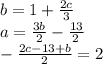 b=1+\frac{2c}{3} \\a=\frac{3b}{2} -\frac{13}{2\\}\\-\frac{2c-13+b}{2} =2