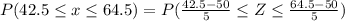 P(42.5\leq x\leq 64.5)=P(\frac{42.5-50}{5}\leq Z\leq \frac{64.5-50}{5})