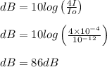 dB = 10 log\left ( \frac{4I}{Io} \right )\\\\dB=10log\left ( \frac{4\times10^{-4}}{10^{-12}} \right )\\\\dB = 86 dB\\