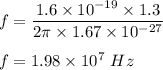 f=\dfrac{1.6\times 10^{-19}\times 1.3}{2\pi \times 1.67\times 10^{-27}}\\\\f=1.98\times 10^7\ Hz