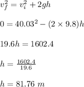 v_f^2 = v_i^2 +2gh\\\\0 = 40.03^2 - (2\times 9.8)h\\\\19.6h = 1602.4\\\\h = \frac{1602.4}{19.6} \\\\h = 81.76 \ m