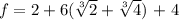 f = 2 + 6($\sqrt[3]{2} + \sqrt[3]{4}$) + 4