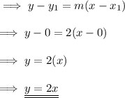 \implies y- y_1 = m( x - x_1) \\\\\implies y - 0 = 2( x - 0 ) \\\\\implies y = 2(x)  \\\\\implies \underline{\underline{y = 2x }}
