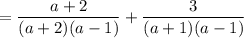 \displaystyle =\frac{a+2}{(a+2)(a-1)}+\frac{3}{(a+1)(a-1)}