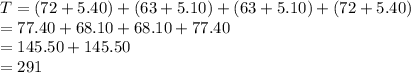 T= (72+5.40)+ (63+5.10)+(63+5.10)+(72+5.40)\\= 77.40 + 68.10 + 68.10 +77. 40\\= 145.50+145.50\\=291