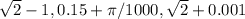 \sqrt{2}-1 , 0.15+\pi /1000 , \sqrt{2} +0.001