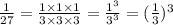 \frac{1}{27}  =  \frac{1 \times 1 \times 1}{3 \times 3 \times 3}  =   \frac{ {1}^{3} }{ {3}^{3} }  = ( \frac{1}{3} )^{3}
