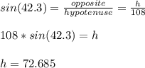 sin(42.3)=\frac{opposite}{hypotenuse} =\frac{h}{108} \\\\108*sin(42.3)=h\\\\h=72.685