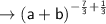 \\ \rightarrow\sf {(a + b)}^{ -  \frac{7}{3}  +  \frac{1}{3} }
