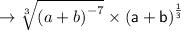 \sf\rightarrow  \sqrt[3]{ {(a + b)}^{ - 7} }  \times  {(a + b)}^{ \frac{1}{3} }