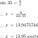 \sin \: 35 \degree =  \frac{8}{x}  \\  \\  \therefore \: x \:  =  \frac{8}{\sin \: 35 \degree}  \\  \\ \therefore \: x \:  = 13.9475744 \\  \\ \therefore \: x \:  = 13.95 \: units