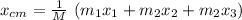x_{cm} = \frac{1}{M} \  ( m_1x_1 + m_2x_2 + m_2x_3 )
