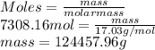 Moles = \frac{mass}{molarmass}\\7308.16 mol = \frac{mass}{17.03 g/mol}\\mass = 124457.96 g