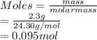 Moles = \frac{mass}{molar mass}\\= \frac{2.3 g}{24.30 g/mol}\\= 0.095 mol