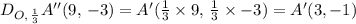 D_{O, \, \frac{1}{3} } A''(9, \, -3) = A'(\frac{1}{3} \times 9, \, \frac{1}{3} \times -3) = A'(3, -1)