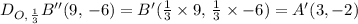 D_{O, \, \frac{1}{3} } B''(9, \, -6) = B'(\frac{1}{3} \times 9, \, \frac{1}{3} \times -6) = A'(3, -2)