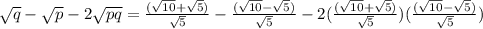 \sqrt{q}-\sqrt{p}-2\sqrt{pq}=\frac{(\sqrt{10}+\sqrt{5})}{\sqrt{5}}-\frac{(\sqrt{10}-\sqrt{5})}{\sqrt{5}}-2(\frac{(\sqrt{10}+\sqrt{5})}{\sqrt{5}})(\frac{(\sqrt{10}-\sqrt{5})}{\sqrt{5}})