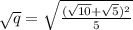 \sqrt{q}=\sqrt{\frac{(\sqrt{10}+\sqrt{5})^2}{5}}