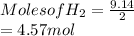 Moles of H_{2} = \frac{9.14}{2}\\= 4.57 mol
