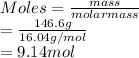 Moles = \frac{mass}{molar mass}\\= \frac{146.6 g}{16.04 g/mol}\\= 9.14 mol