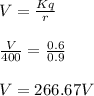 V = \frac{Kq}{r}\\\\\frac{V}{400}=\frac{0.6}{0.9}\\\\V = 266.67 V