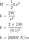 W=\dfrac{1}{2}kx^2\\\\k=\dfrac{2W}{x^2}\\\\k=\dfrac{2\times 130}{(0.1)^2}\\\\k=26000\ N/m