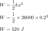 W=\dfrac{1}{2}kx^2\\\\W=\dfrac{1}{2}\times 26000\times 0.2^2\\\\W=520\ J