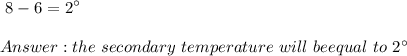 \displaystyle\  8-6=2^\circ \\\\ the\ secondary\ temperature \ will \ be equal \ to  \ 2^\circ