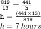 { \tt{ \frac{819}{13} =  \frac{441}{h}  }} \\ { \tt{h =  \frac{(441 \times 13)}{819} }} \\ h = 7 \: hours