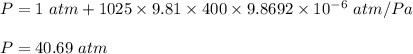 P=1\ atm+1025 \times 9.81\times 400\times 9.8692\times 10^{-6}\ atm/Pa\\\\P=40.69\ atm