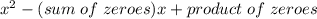 x^2-(sum\;of\;zeroes)x+ product\;of\;zeroes