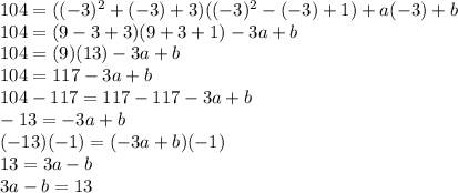 104 = ((-3)^2 + (-3) + 3)((-3)^2 - (-3) + 1) + a(-3) + b\\104 = (9 - 3 + 3)(9 + 3 + 1) - 3a + b\\104 = (9)(13) - 3a + b\\104 = 117 - 3a + b\\104 - 117 = 117 - 117 - 3a + b\\-13 = -3a + b\\(-13)(-1) = (-3a + b)(-1)\\13 = 3a - b\\3a - b = 13