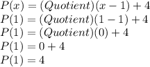 P(x) = (Quotient)(x - 1) + 4\\P(1) = (Quotient)(1 - 1) + 4\\P(1) = (Quotient)(0) + 4\\P(1) = 0 + 4\\P(1) = 4