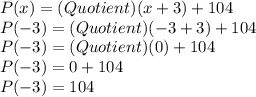 P(x) = (Quotient)(x + 3) + 104\\P(-3) = (Quotient)(-3 + 3) + 104\\P(-3) = (Quotient)(0) + 104\\P(-3) = 0 + 104\\P(-3) = 104