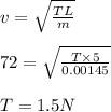 v =\sqrt\frac{T L}{m}\\\\72 = \sqrt\frac{T\times 5}{0.00145}\\\\T = 1.5 N
