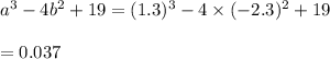 a^3 -4b^2 + 19=(1.3)^3-4\times (-2.3)^2+19\\\\=0.037