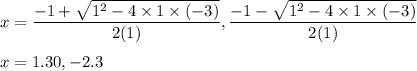 x=\dfrac{-1+\sqrt{1^2-4\times 1\times (-3)}}{2(1)},\dfrac{-1-\sqrt{1^2-4\times 1\times (-3)}}{2(1)}\\\\x=1.30,-2.3