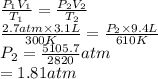 \frac{P_{1}V_{1}}{T_{1}} = \frac{P_{2}V_{2}}{T_{2}}\\\frac{2.7 atm \times 3.1 L}{300 K} = \frac{P_{2} \times 9.4 L}{610 K}\\P_{2} = \frac{5105.7}{2820} atm\\= 1.81 atm