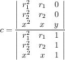 c = \frac{\left|\begin{array}{ccc}r_{1}^{2}&r_{1}&0\\r_{2}^{2}&r_{2}&0\\x^{2}&x&y\end{array}\right| }{\left|\begin{array}{ccc}r_{1}^{2}&r_{1}&1\\r_{2}^{2}&r_{2}&1\\x^{2}&x&1\end{array}\right| }