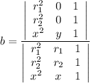 b = \frac{\left|\begin{array}{ccc}r_{1}^{2}&0&1\\r_{2}^{2}&0&1\\x^{2}&y&1\end{array}\right| }{\left|\begin{array}{ccc}r_{1}^{2}&r_{1}&1\\r_{2}^{2}&r_{2}&1\\x^{2}&x&1\end{array}\right| }