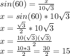 sin(60)=\frac{x}{10\sqrt{3} } \\x=sin(60)*10\sqrt{3} \\x=\frac{\sqrt{3} }{2} *10\sqrt{3} \\x=\frac{10(\sqrt{3} ) (\sqrt{3} )}{2} \\x=\frac{10*3}{2} =\frac{30}{2} =15