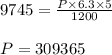 9745=\frac{P\times 6.3\times 5}{1200}\\\\P = 309365