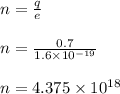 n =\frac{q}{e}\\\\n = \frac{0.7}{1.6\times 10^{-19}}\\\\n = 4.375\times 10^{18}