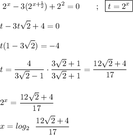 \displaystyle\ \bigg{2^x-3(2^{x+\frac{1}{2} }})+2^2=0 \qquad  ; \ \ \boxed{t=2^x} \\\\t-3t\sqrt{2} +4=0  \\\\ t(1-3\sqrt{2} )=-4 \\\\ t=\frac{4}{3\sqrt{2} -1} \cdot \frac{3\sqrt{2}+1 }{3\sqrt{2}+1 } =\frac{12\sqrt{2}+4}{17}  \\\\\\2^x=\frac{12\sqrt{2}+4}{17} \\\\x=log_2 \ \ \frac{12\sqrt{2}+4}{17}