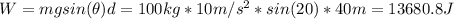 W = mgsin(\theta)d = 100 kg*10 m/s^{2}*sin(20)*40 m = 13680.8 J