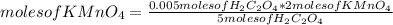 moles of KMnO_{4} =\frac{0.005moles of H_{2} C_{2} O_{4}* 2moles of KMnO_{4} }{5moles of H_{2} C_{2} O_{4} }