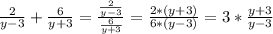 \frac{2}{y - 3}  + \frac{6}{y + 3 }  = \frac{\frac{2}{y-3}}{\frac{6}{y + 3} } = \frac{2*(y + 3)}{6*(y - 3)}  = 3*\frac{y + 3}{y - 3}